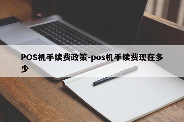 禹城POS机手续费政策-pos机手续费现在多少